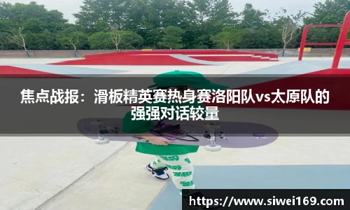 焦点战报：滑板精英赛热身赛洛阳队vs太原队的强强对话较量