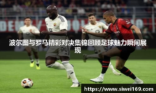 波尔图与罗马精彩对决集锦回顾足球魅力瞬间展现