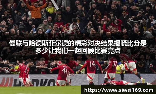 曼联与哈德斯菲尔德的精彩对决结果揭晓比分是多少让我们一起回顾比赛亮点
