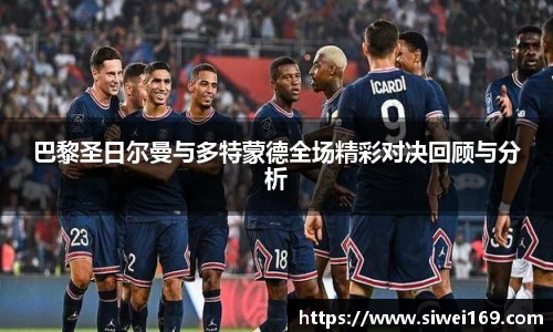 巴黎圣日尔曼与多特蒙德全场精彩对决回顾与分析