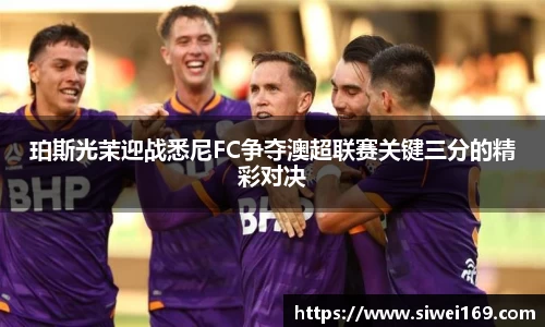 珀斯光茉迎战悉尼FC争夺澳超联赛关键三分的精彩对决